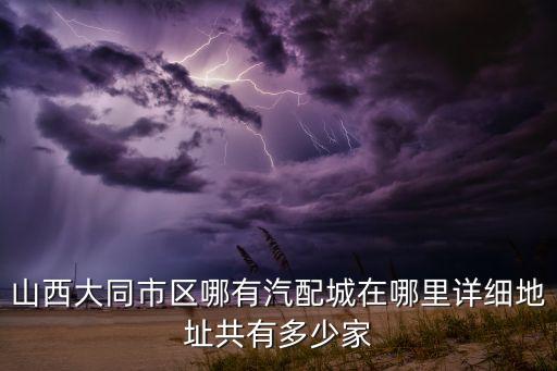 山西大同市区哪有汽配城在哪里详细地址共有多少家