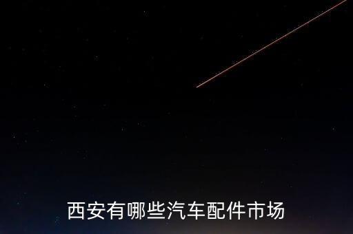 西安有哪些汽车配件市场