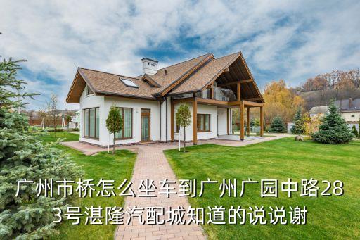 广州市桥怎么坐车到广州广园中路283号湛隆汽配城知道的说说谢