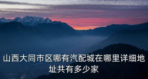 山西大同市区哪有汽配城在哪里详细地址共有多少家