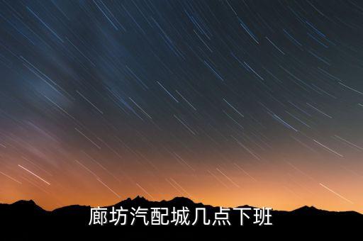 廊坊汽配城几点下班