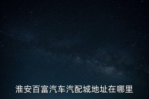 淮安百富汽车汽配城地址在哪里
