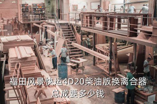 福田风景快运4D20柴油版换离合器总成要多少钱