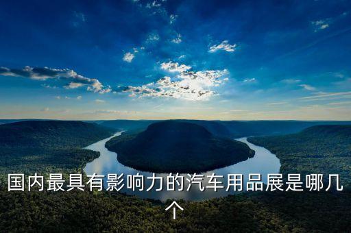 国内最具有影响力的汽车用品展是哪几个