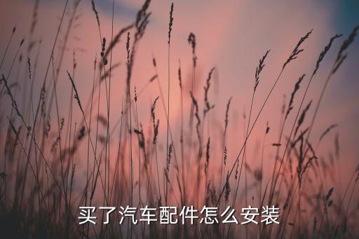 买了汽车配件怎么安装