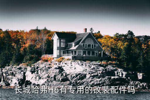百业汽配城有卖长城改装，长城哈弗H6有专用的改装配件吗