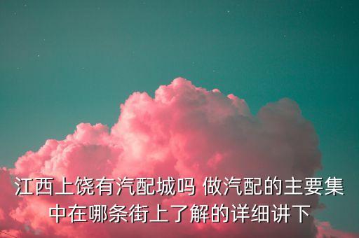 江西上饶有汽配城吗 做汽配的主要集中在哪条街上了解的详细讲下