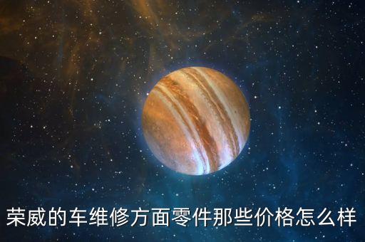 荣威的车维修方面零件那些价格怎么样