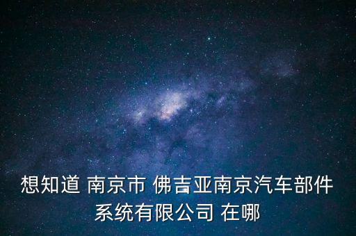 三兄弟汽配厂地址在哪里，想知道 南京市 佛吉亚南京汽车部件系统有限公司 在哪