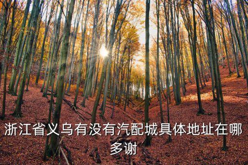 义乌浩翔汽配厂地址电话，义乌汽配市场