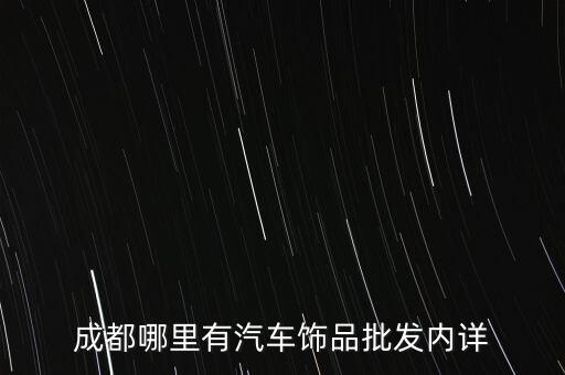 成都哪里有汽车饰品批发内详
