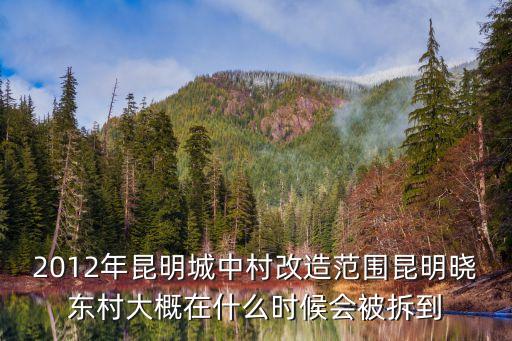 2012年昆明城中村改造范围昆明晓东村大概在什么时候会被拆到
