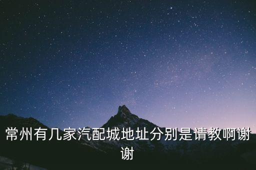 常州有几家汽配城地址分别是请教啊谢谢