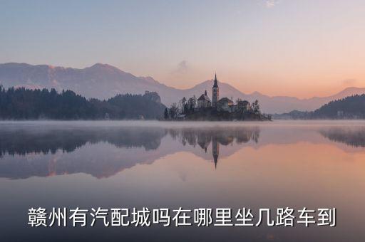 赣州有汽配城吗在哪里坐几路车到