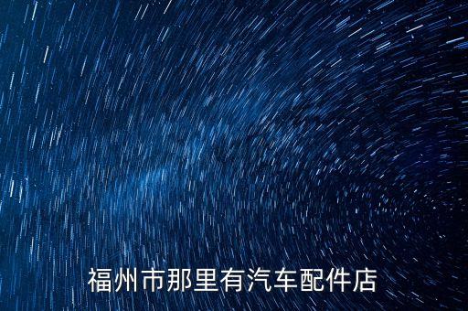 福州市那里有汽车配件店