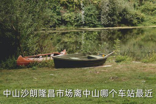 中山沙朗隆昌市场离中山哪个车站最近