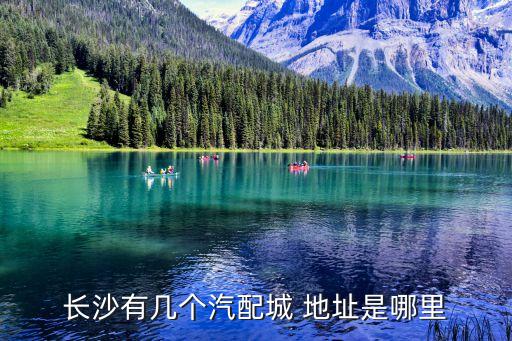 长沙有几个汽配城 地址是哪里