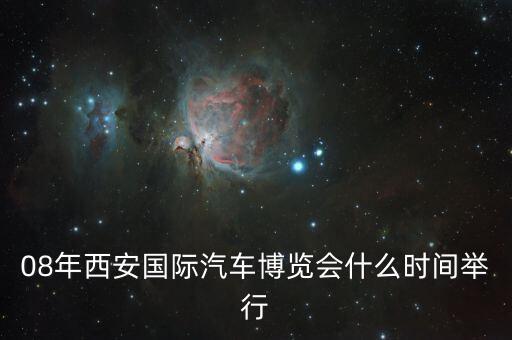 08年西安国际汽车博览会什么时间举行