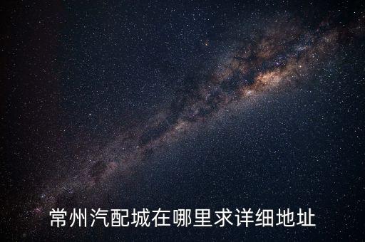 临平区汽配城地址，常州汽配城在哪里求详细地址