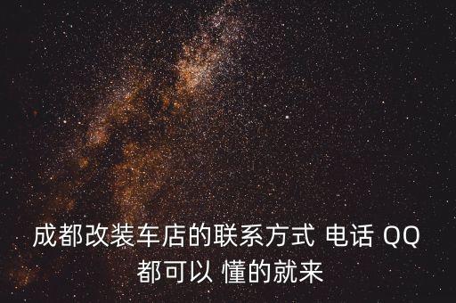 成都改装车店的联系方式 电话 QQ 都可以 懂的就来