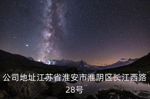 公司地址江苏省淮安市淮阴区长江西路28号
