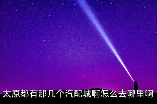 太原鑫联兴汽配店地址在哪，太原都有那几个汽配城啊怎么去哪里啊