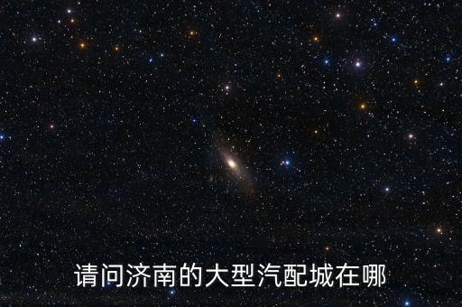 请问济南的大型汽配城在哪