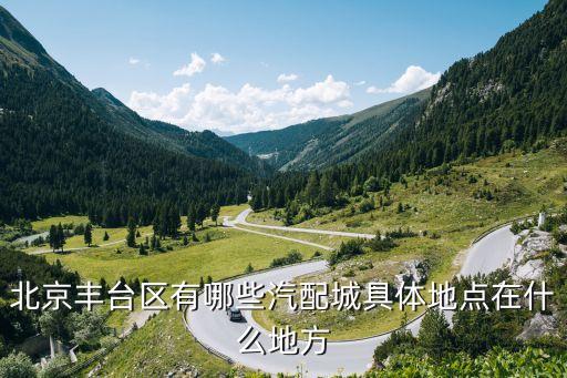 北京丰台区有哪些汽配城具体地点在什么地方