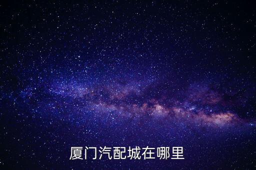 厦门汽配城在哪里