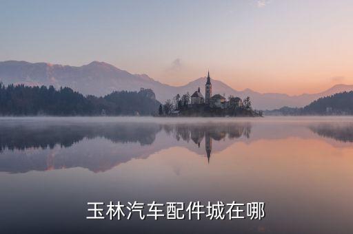 玉林汽车配件城在哪