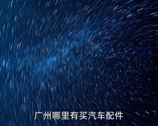 广州哪里有买汽车配件