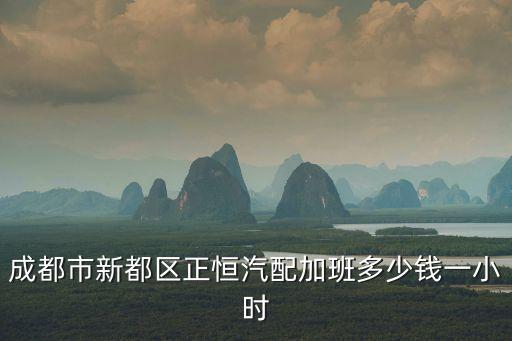 成都市新都区正恒汽配加班多少钱一小时