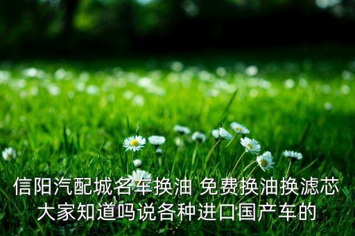 信阳汽配城名车换油 免费换油换滤芯大家知道吗说各种进口国产车的
