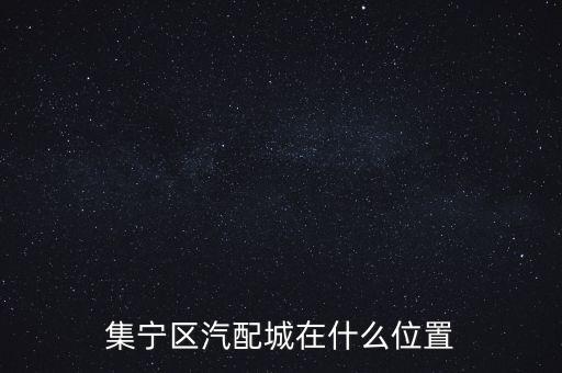 咸宁汽配维修城地址查询，集宁区汽配城在什么位置