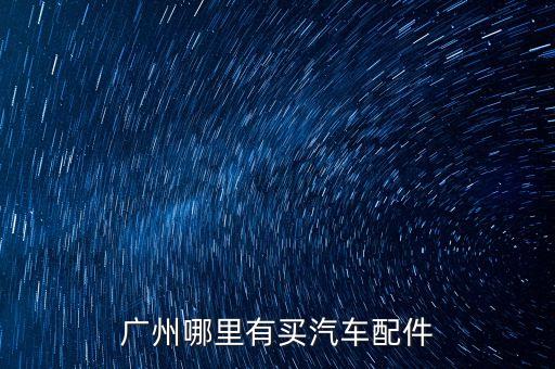 广州哪里有买汽车配件