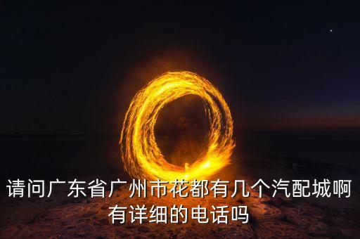请问广东省广州市花都有几个汽配城啊有详细的电话吗