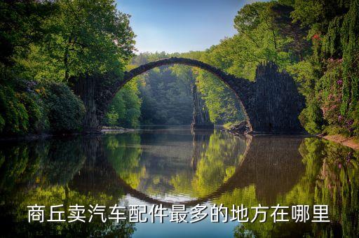 商丘卖汽车配件最多的地方在哪里