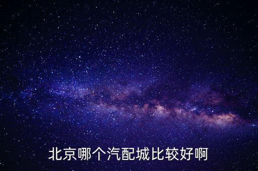 北京哪个汽配城比较好啊