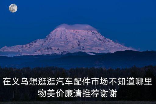 义乌卖奥迪汽配的店铺地址，义乌哪里有卖汽车配件的多谢