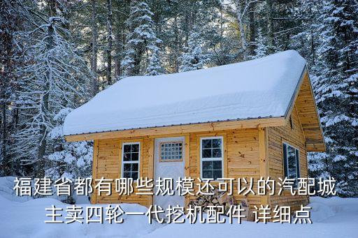 福建省都有哪些规模还可以的汽配城 主卖四轮一代挖机配件 详细点