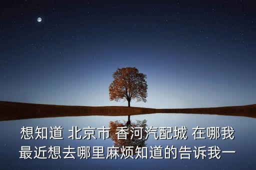香河汽配城收货点地址在哪，全国各大城市的汽配城详细地址