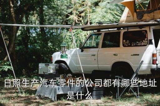 日照生产汽车零件的公司都有哪些地址是什么