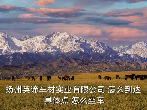 扬州英谛车材实业有限公司 怎么到达 具体点 怎么坐车