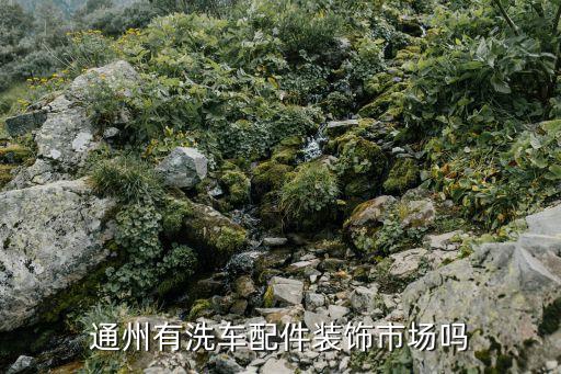 北京通州汽配城新地址，通州有洗车配件装饰市场吗
