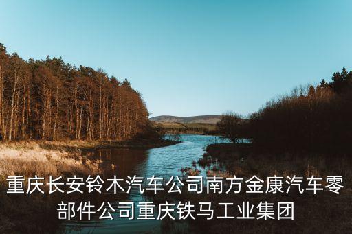 重庆长安铃木汽车公司南方金康汽车零部件公司重庆铁马工业集团