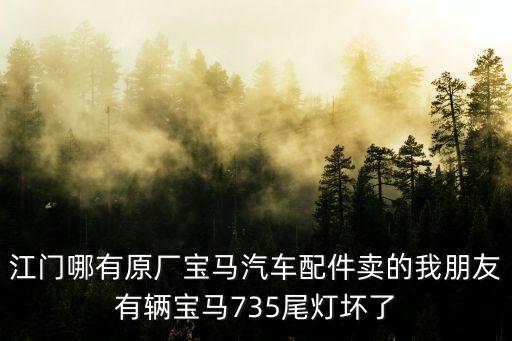 江门哪有原厂宝马汽车配件卖的我朋友有辆宝马735尾灯坏了