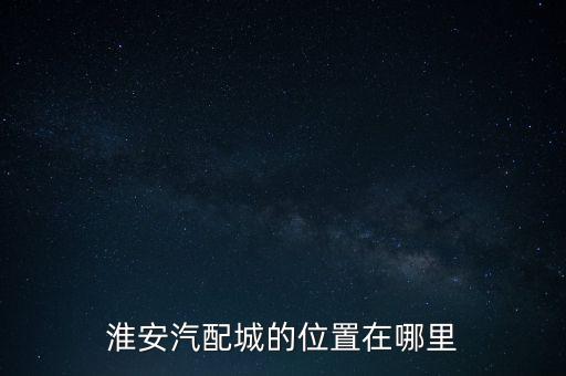 淮安汽配城的位置在哪里