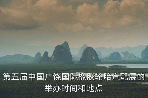 第五届中国广饶国际橡胶轮胎汽配展的举办时间和地点