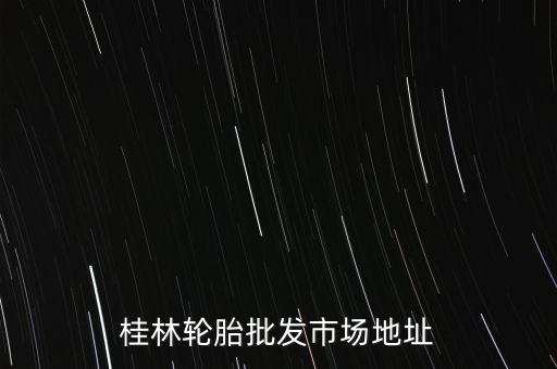 桂林轮胎批发市场地址