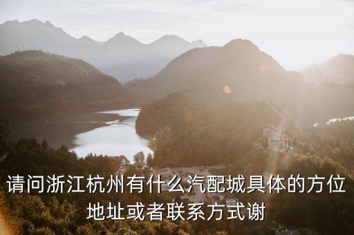 请问浙江杭州有什么汽配城具体的方位地址或者联系方式谢